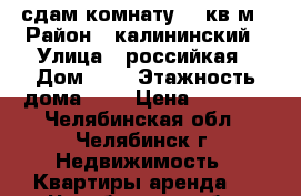 сдам комнату 24 кв/м › Район ­ калининский › Улица ­ российкая › Дом ­ 4 › Этажность дома ­ 3 › Цена ­ 4 000 - Челябинская обл., Челябинск г. Недвижимость » Квартиры аренда   . Челябинская обл.,Челябинск г.